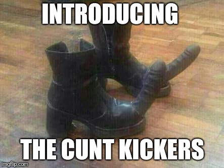 The Cunt Kickers | INTRODUCING; THE CUNT KICKERS | image tagged in cunt kickers,memes,funny,funny memes,original meme | made w/ Imgflip meme maker