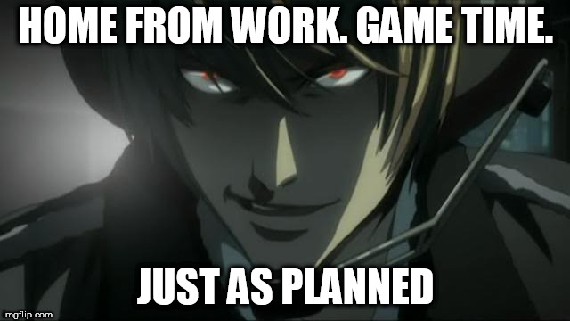 just as planned | HOME FROM WORK. GAME TIME. JUST AS PLANNED | image tagged in just as planned | made w/ Imgflip meme maker
