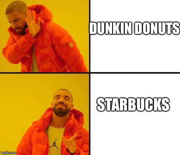Coffee | DUNKIN DONUTS; STARBUCKS | image tagged in drake meme,starbucks,dunkin donuts | made w/ Imgflip meme maker