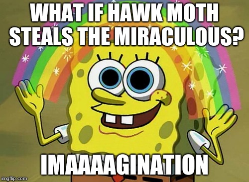 Miraculously Imaging Spongebob | WHAT IF HAWK MOTH STEALS THE MIRACULOUS? IMAAAAGINATION | image tagged in memes,imagination spongebob,miraculous ladybug,stealing | made w/ Imgflip meme maker