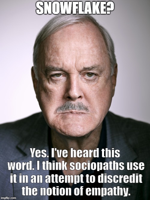 John Cleese |  SNOWFLAKE? Yes. I've heard this word. I think sociopaths use it in an attempt to discredit the notion of empathy. | image tagged in john cleese | made w/ Imgflip meme maker