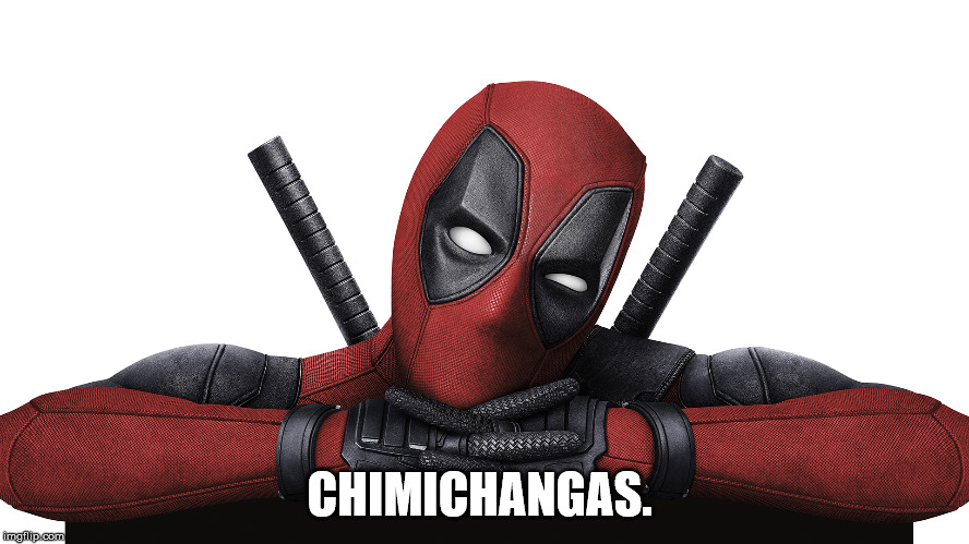 Deadpool |  CHIMICHANGAS. | image tagged in deadpool | made w/ Imgflip meme maker