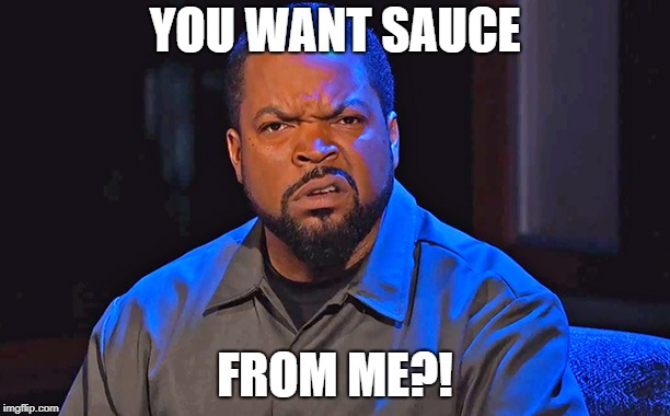 Ice Cube Disgusted | YOU WANT SAUCE; FROM ME?! | image tagged in ice cube disgusted | made w/ Imgflip meme maker