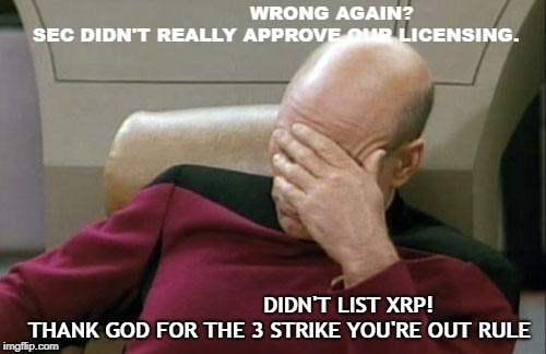 Captain Picard Facepalm Meme | WRONG AGAIN?
 SEC DIDN'T REALLY APPROVE OUR LICENSING. DIDN'T LIST XRP!
  THANK GOD FOR THE 3 STRIKE YOU'RE OUT RULE | image tagged in memes,captain picard facepalm | made w/ Imgflip meme maker