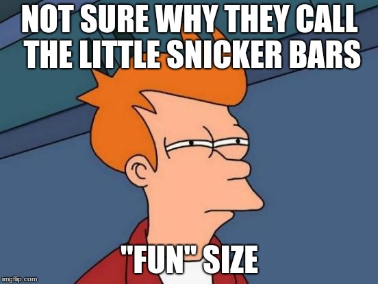 I'd rather have a snicker's loaf-or snickleloaf | NOT SURE WHY THEY CALL THE LITTLE SNICKER BARS; "FUN" SIZE | image tagged in memes,futurama fry,snickers | made w/ Imgflip meme maker