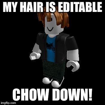 ROBLOX Meme | MY HAIR IS EDITABLE; CHOW DOWN! | image tagged in roblox meme | made w/ Imgflip meme maker