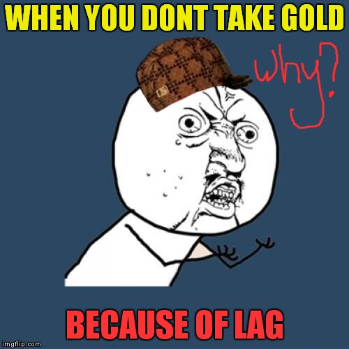 Y U No Meme | WHEN YOU DONT TAKE GOLD; BECAUSE OF LAG | image tagged in memes,y u no,scumbag | made w/ Imgflip meme maker