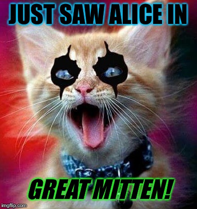 JUST SAW ALICE IN GREAT MITTEN! | made w/ Imgflip meme maker