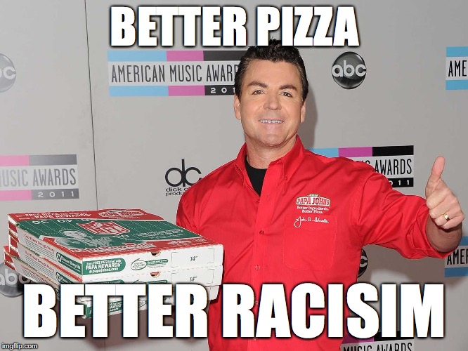 Papa Johns | BETTER PIZZA; BETTER RACISIM | image tagged in papa johns | made w/ Imgflip meme maker