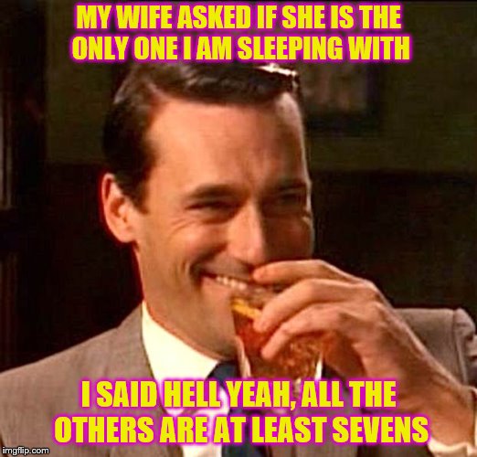 Inspired by WayneUrso's First World Problems meme |  MY WIFE ASKED IF SHE IS THE ONLY ONE I AM SLEEPING WITH; I SAID HELL YEAH, ALL THE OTHERS ARE AT LEAST SEVENS | image tagged in drinking guy,memes,ratings,wife,hot scale,dangerous | made w/ Imgflip meme maker