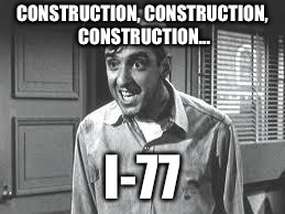 Gomer Pyle | CONSTRUCTION, CONSTRUCTION, CONSTRUCTION... I-77 | image tagged in gomer pyle | made w/ Imgflip meme maker