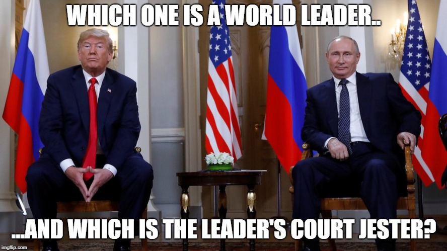 Trump Putin Helsinki | WHICH ONE IS A WORLD LEADER.. ...AND WHICH IS THE LEADER'S COURT JESTER? | image tagged in trump putin helsinki | made w/ Imgflip meme maker