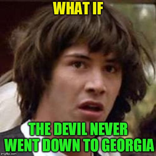 What if | WHAT IF; THE DEVIL NEVER WENT DOWN TO GEORGIA | image tagged in what if | made w/ Imgflip meme maker