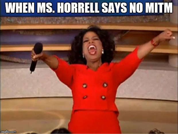Oprah You Get A Meme | WHEN MS. HORRELL SAYS NO MITM | image tagged in memes,oprah you get a | made w/ Imgflip meme maker