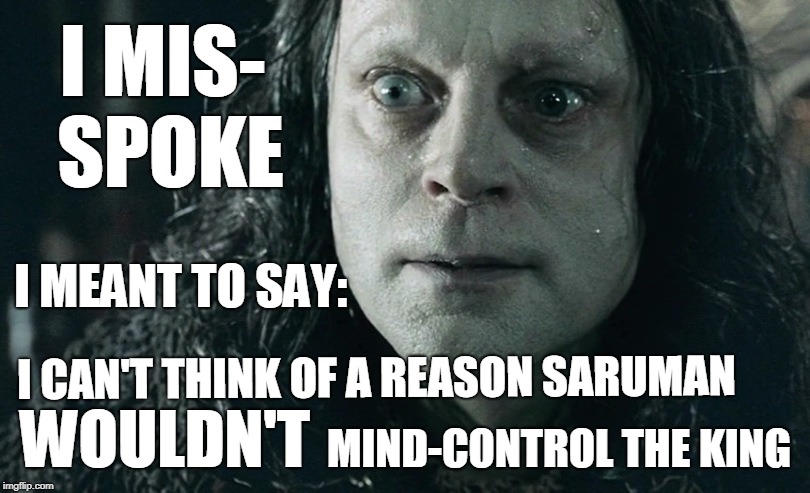 Misspoke | I MIS- SPOKE; I MEANT TO SAY:; I CAN'T THINK OF A REASON SARUMAN; WOULDN'T; MIND-CONTROL THE KING | image tagged in grima wormtongue,memes | made w/ Imgflip meme maker