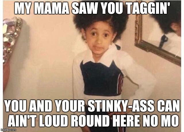 Young Cardi B Meme | MY MAMA SAW YOU TAGGIN'; YOU AND YOUR STINKY-ASS CAN AIN'T LOUD ROUND HERE NO MO | image tagged in young cardi b,taggin | made w/ Imgflip meme maker