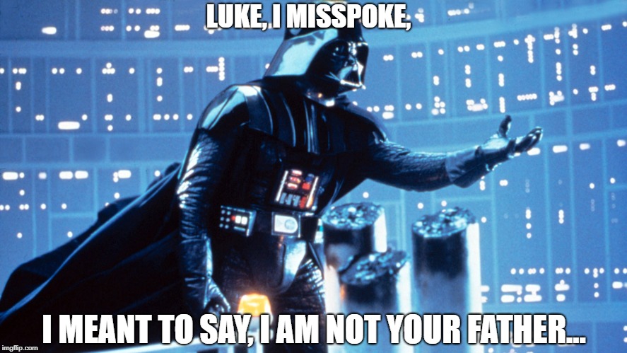 LUKE, I MISSPOKE, I MEANT TO SAY, I AM NOT YOUR FATHER... | image tagged in vader | made w/ Imgflip meme maker