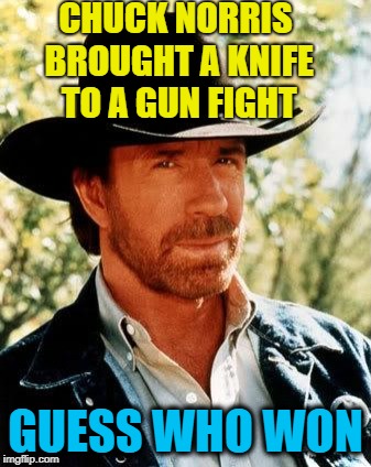 In fairness to the other side,  there were only four of them | CHUCK NORRIS BROUGHT A KNIFE TO A GUN FIGHT; GUESS WHO WON | image tagged in memes,chuck norris | made w/ Imgflip meme maker