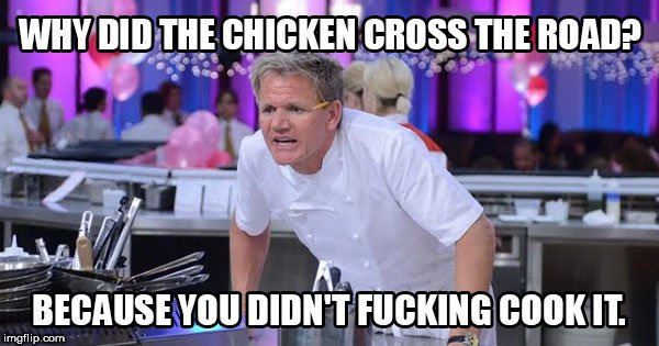 Gordon Ramsey Why did the chicken cross the road | image tagged in chef gordon ramsay,gordon ramsey | made w/ Imgflip meme maker