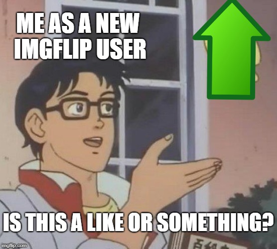 Is this a like or something? | ME AS A NEW IMGFLIP USER; IS THIS A LIKE OR SOMETHING? | image tagged in memes,is this a pigeon,likes,upvotes,imgflip,imgflip users | made w/ Imgflip meme maker