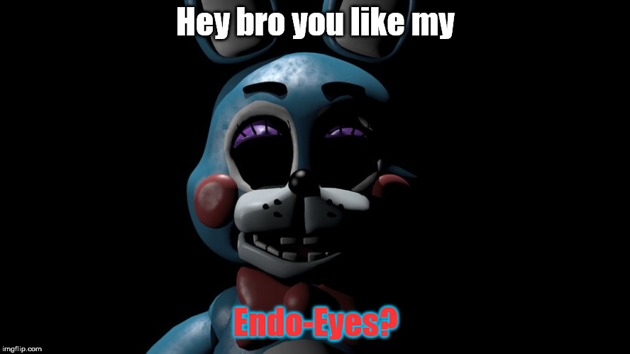 Toy Bonnie's Endo Eyes | Hey bro you like my; Endo-Eyes? | image tagged in toy bonie the stalker,toy bonnie fnaf | made w/ Imgflip meme maker