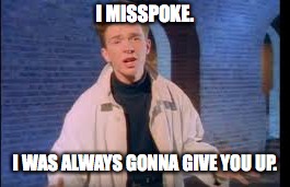 Rick Astley Misspoke | I MISSPOKE. I WAS ALWAYS GONNA GIVE YOU UP. | image tagged in donald trump,rick astley | made w/ Imgflip meme maker