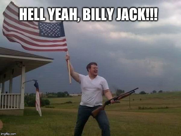 American flag shotgun guy | HELL YEAH, BILLY JACK!!! | image tagged in american flag shotgun guy | made w/ Imgflip meme maker