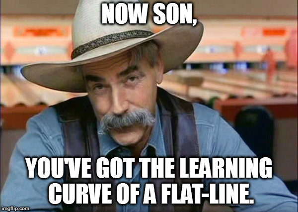 Sam Elliott special kind of stupid | NOW SON, YOU'VE GOT THE LEARNING CURVE OF A FLAT-LINE. | image tagged in sam elliott special kind of stupid | made w/ Imgflip meme maker