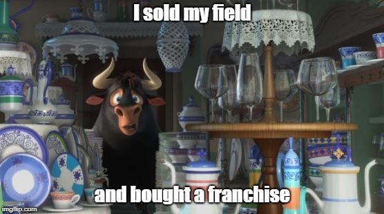 Ferdinand in a China Shop | I sold my field; and bought a franchise | image tagged in ferdinand in a china shop | made w/ Imgflip meme maker