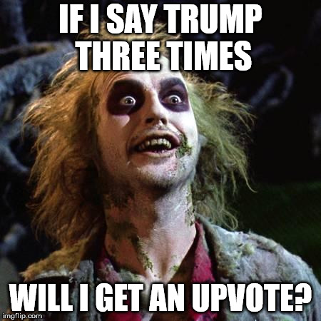 Beetlejuice | IF I SAY TRUMP THREE TIMES WILL I GET AN UPVOTE? | image tagged in beetlejuice | made w/ Imgflip meme maker