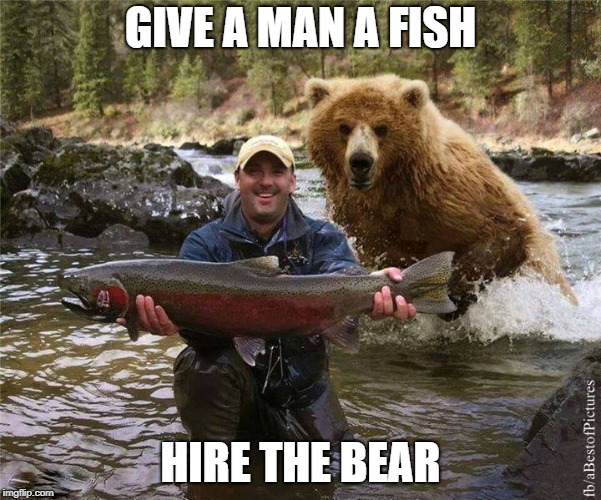 Fishing | GIVE A MAN A FISH; HIRE THE BEAR | image tagged in fishing | made w/ Imgflip meme maker