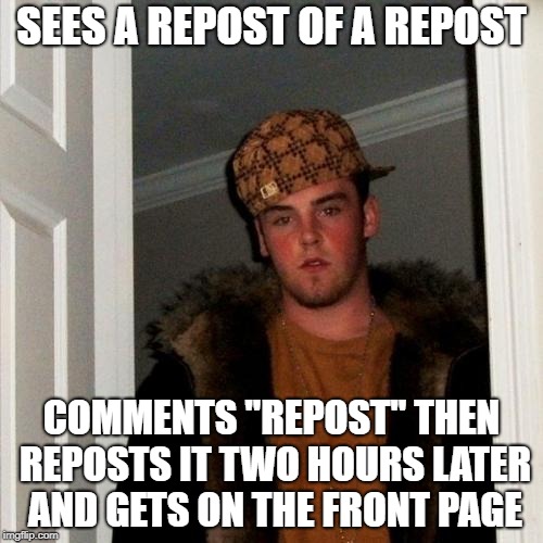 Repost Steve | SEES A REPOST OF A REPOST; COMMENTS "REPOST" THEN REPOSTS IT TWO HOURS LATER AND GETS ON THE FRONT PAGE | image tagged in memes,scumbag steve,repost | made w/ Imgflip meme maker
