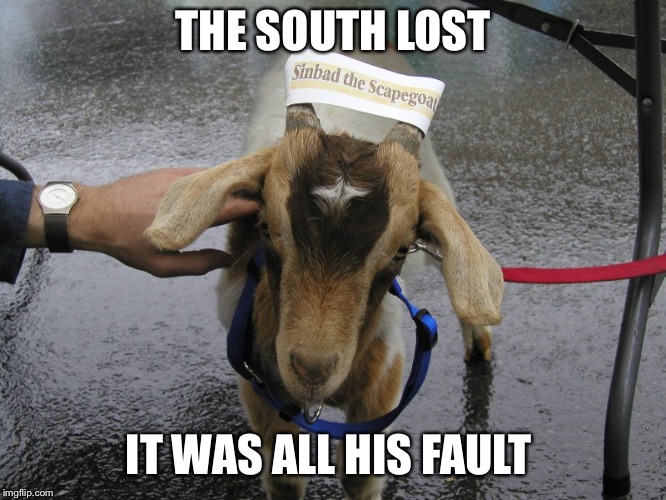 Wasn’t even born yet. Gets blamed for the South’s loss. | THE SOUTH LOST; IT WAS ALL HIS FAULT | image tagged in sinbad the scapegoat | made w/ Imgflip meme maker