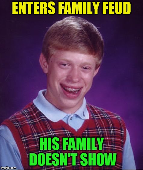 Bad Luck Brian Meme | ENTERS FAMILY FEUD HIS FAMILY DOESN'T SHOW | image tagged in memes,bad luck brian | made w/ Imgflip meme maker