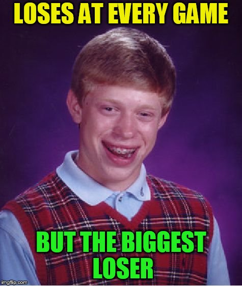 Bad Luck Brian Meme | LOSES AT EVERY GAME BUT THE BIGGEST LOSER | image tagged in memes,bad luck brian | made w/ Imgflip meme maker