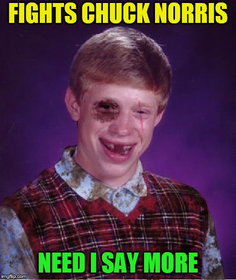 Beat-up Bad Luck Brian | FIGHTS CHUCK NORRIS NEED I SAY MORE | image tagged in beat-up bad luck brian | made w/ Imgflip meme maker