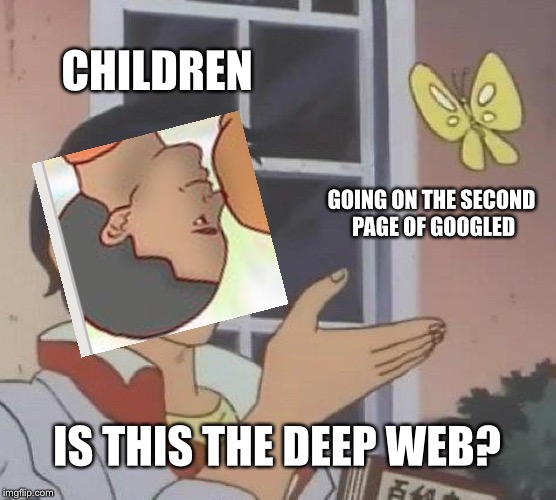 Is This A Pigeon | CHILDREN; GOING ON THE SECOND PAGE OF GOOGLED; IS THIS THE DEEP WEB? | image tagged in memes,is this a pigeon | made w/ Imgflip meme maker