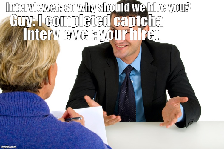 Job Interview | Guy: I completed captcha; Interviewer: so why should we hire you? Interviewer: your hired | image tagged in job interview | made w/ Imgflip meme maker