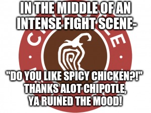 I hate ads!! SO MUCH | IN THE MIDDLE OF AN INTENSE FIGHT SCENE-; "DO YOU LIKE SPICY CHICKEN?!" THANKS ALOT CHIPOTLE, YA RUINED THE MOOD! | image tagged in memes,funny,ads,chipotle | made w/ Imgflip meme maker