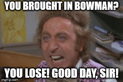 Angry Willy Wonka | YOU BROUGHT IN BOWMAN? YOU LOSE! GOOD DAY, SIR! | image tagged in angry willy wonka | made w/ Imgflip meme maker
