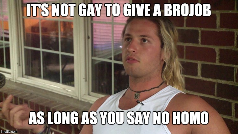 VCU Party Bro | IT'S NOT GAY TO GIVE A BROJOB; AS LONG AS YOU SAY NO HOMO | image tagged in vcu party bro | made w/ Imgflip meme maker
