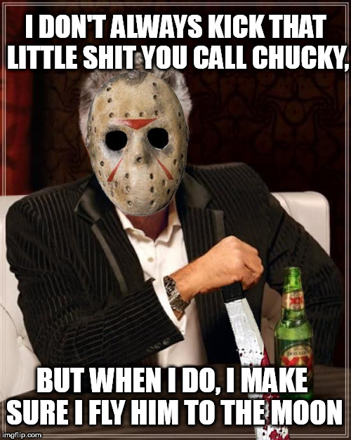 The Most Interesting Man In The World | I DON'T ALWAYS KICK THAT LITTLE SHIT YOU CALL CHUCKY, BUT WHEN I DO, I MAKE SURE I FLY HIM TO THE MOON | image tagged in memes,the most interesting man in the world | made w/ Imgflip meme maker