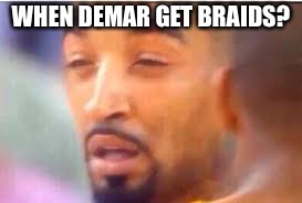 jr smith face | WHEN DEMAR GET BRAIDS? | image tagged in jr smith face | made w/ Imgflip meme maker