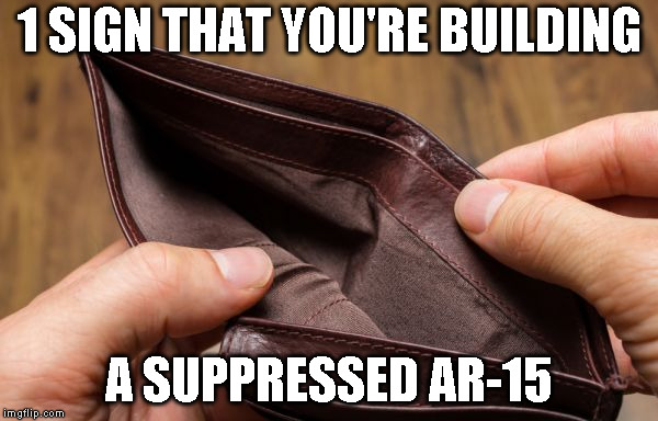 empty wallet | 1 SIGN THAT YOU'RE BUILDING; A SUPPRESSED AR-15 | image tagged in empty wallet | made w/ Imgflip meme maker