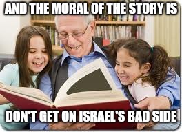 Storytelling Grandpa Meme | AND THE MORAL OF THE STORY IS DON'T GET ON ISRAEL'S BAD SIDE | image tagged in memes,storytelling grandpa | made w/ Imgflip meme maker