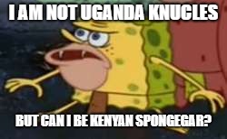 Spongegar Meme | I AM NOT UGANDA KNUCLES; BUT CAN I BE KENYAN SPONGEGAR? | image tagged in memes,spongegar | made w/ Imgflip meme maker