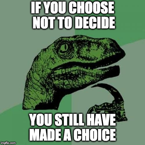 Philosoraptor Meme | IF YOU CHOOSE NOT TO DECIDE; YOU STILL HAVE MADE A CHOICE | image tagged in memes,philosoraptor | made w/ Imgflip meme maker