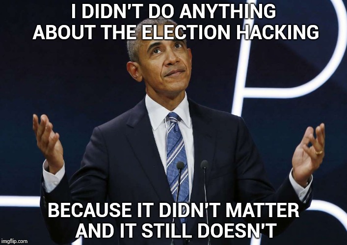 If the man has an ounce of integrity left . . . | I DIDN'T DO ANYTHING ABOUT THE ELECTION HACKING; BECAUSE IT DIDN'T MATTER AND IT STILL DOESN'T | image tagged in what,me worry,no i cant obama,crying democrats,trump russia collusion,its not going to happen | made w/ Imgflip meme maker