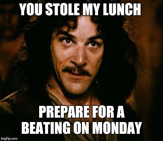 Inigo Montoya Meme | YOU STOLE MY LUNCH PREPARE FOR A BEATING ON MONDAY | image tagged in memes,inigo montoya | made w/ Imgflip meme maker
