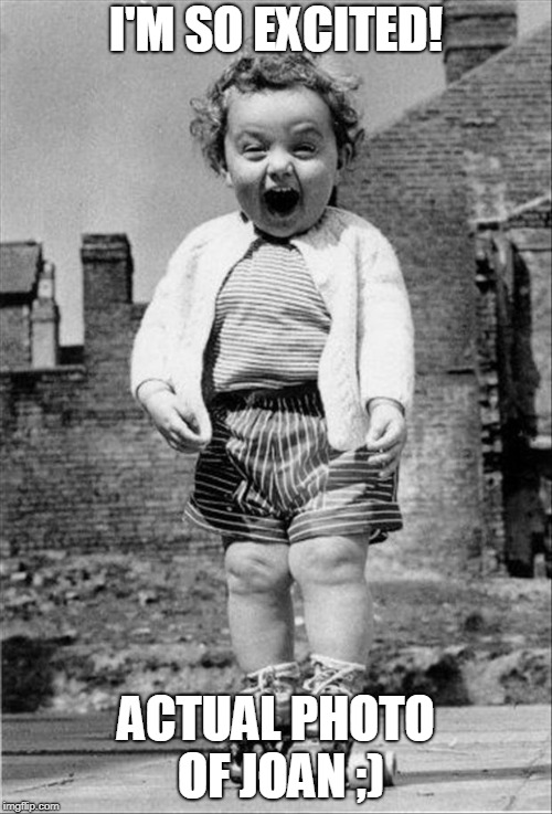 excited baby | I'M SO EXCITED! ACTUAL PHOTO OF JOAN ;) | image tagged in excited baby | made w/ Imgflip meme maker